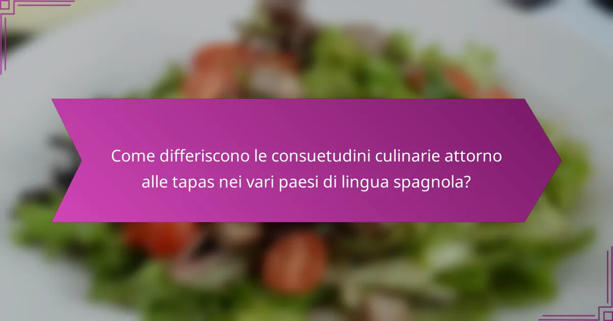 Come differiscono le consuetudini culinarie attorno alle tapas nei vari paesi di lingua spagnola?