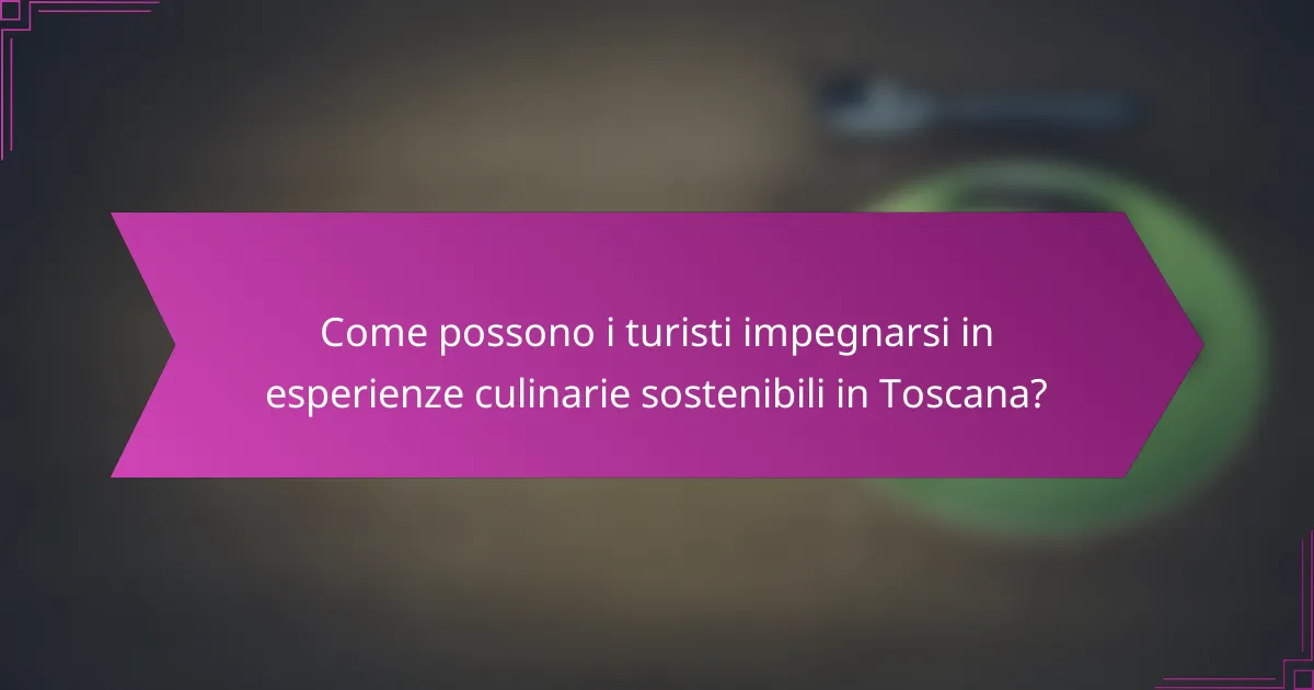 Come possono i turisti impegnarsi in esperienze culinarie sostenibili in Toscana?