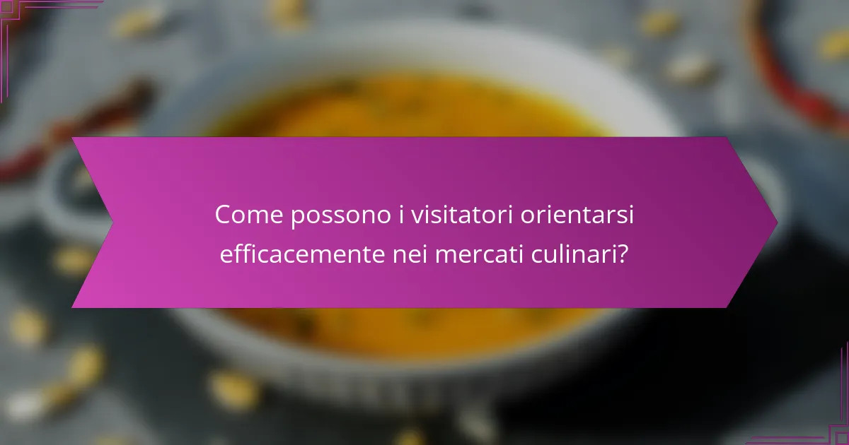 Come possono i visitatori orientarsi efficacemente nei mercati culinari?
