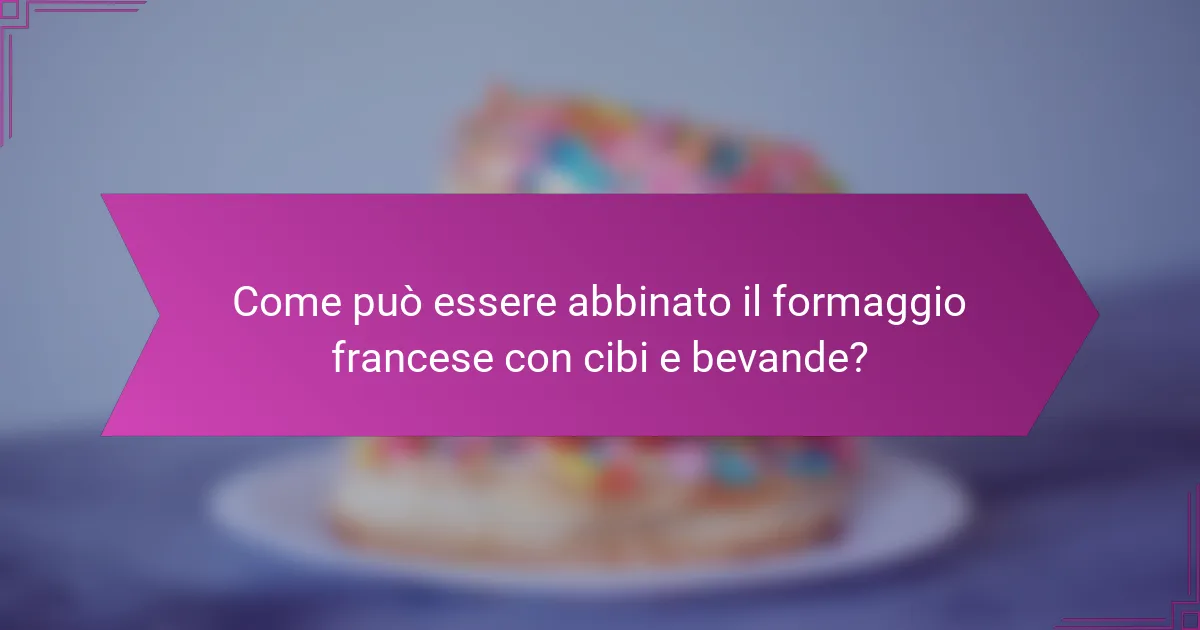 Come può essere abbinato il formaggio francese con cibi e bevande?