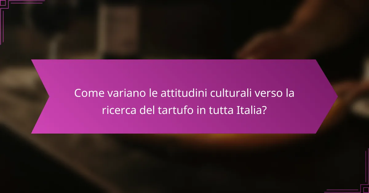 Come variano le attitudini culturali verso la ricerca del tartufo in tutta Italia?