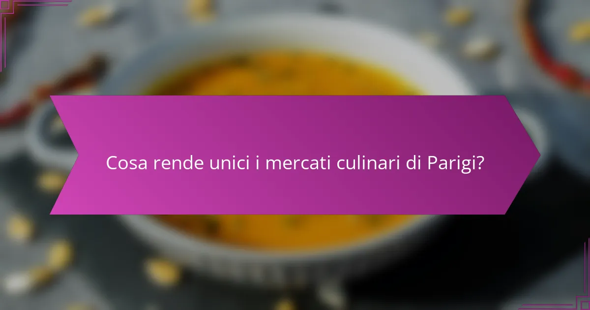 Cosa rende unici i mercati culinari di Parigi?