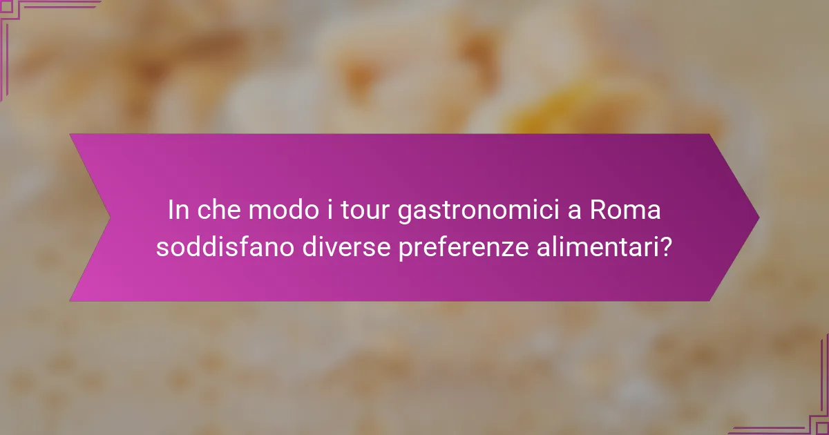 In che modo i tour gastronomici a Roma soddisfano diverse preferenze alimentari?