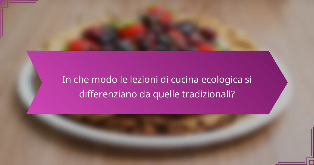 In che modo le lezioni di cucina ecologica si differenziano da quelle tradizionali?