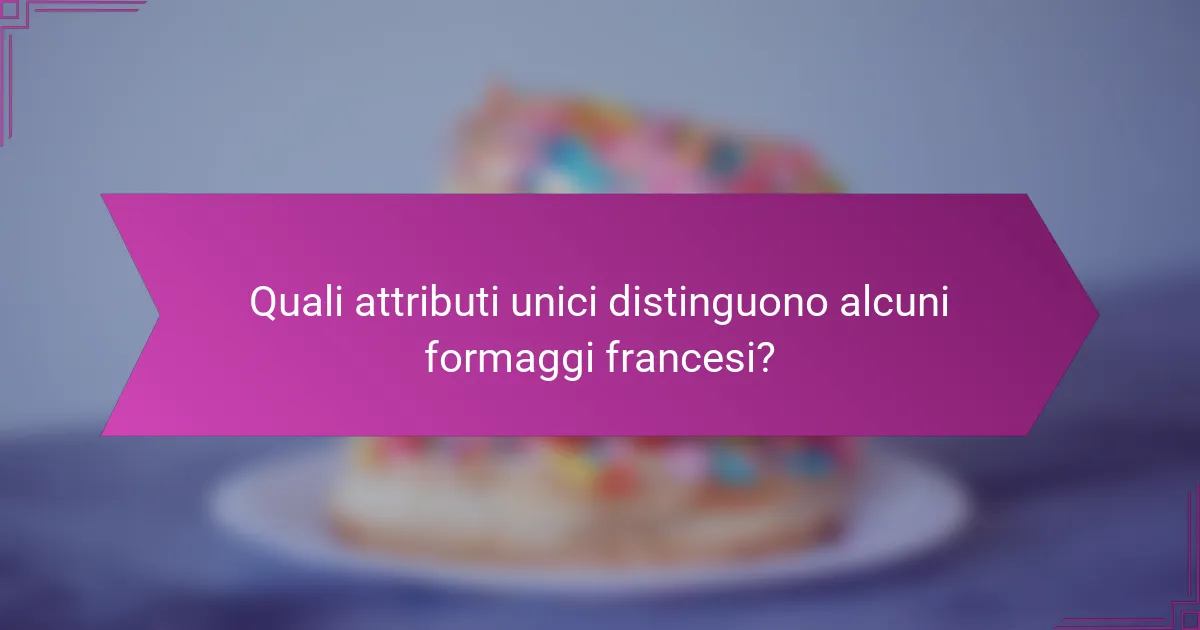 Quali attributi unici distinguono alcuni formaggi francesi?
