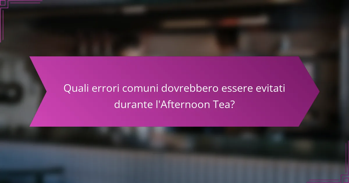Quali errori comuni dovrebbero essere evitati durante l'Afternoon Tea?