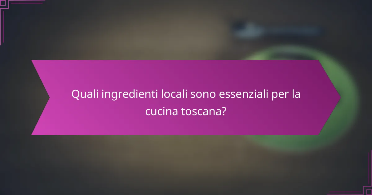 Quali ingredienti locali sono essenziali per la cucina toscana?