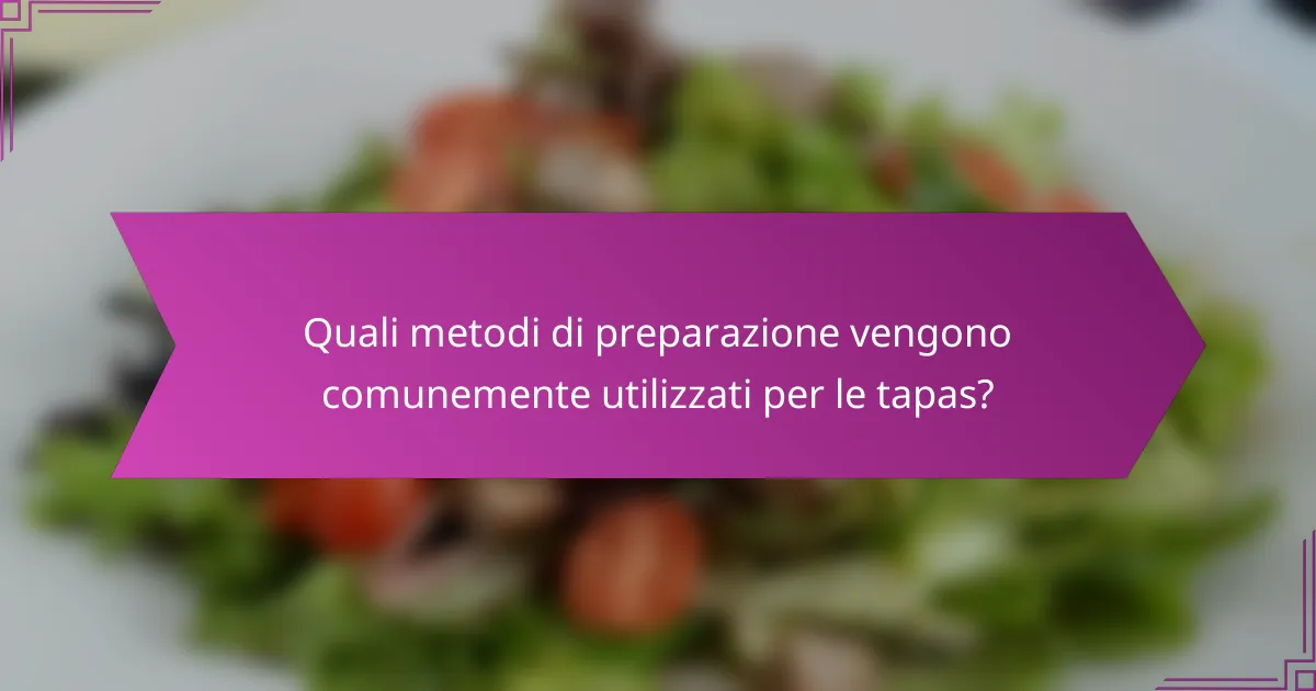Quali metodi di preparazione vengono comunemente utilizzati per le tapas?