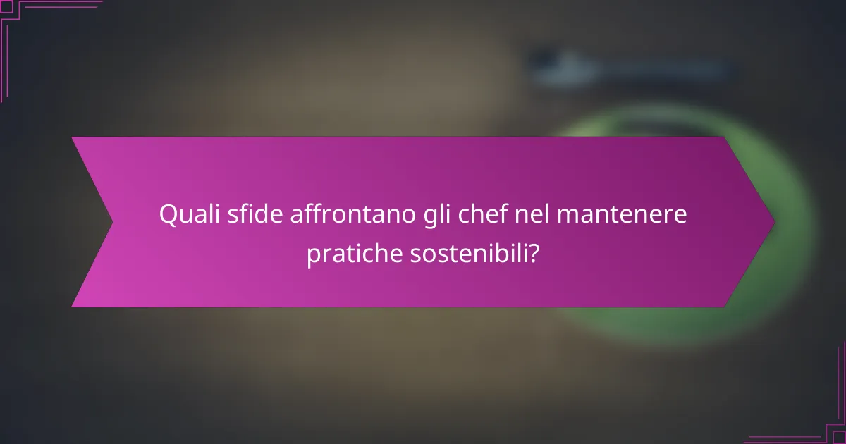 Quali sfide affrontano gli chef nel mantenere pratiche sostenibili?