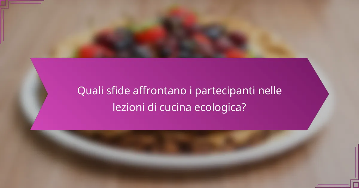 Quali sfide affrontano i partecipanti nelle lezioni di cucina ecologica?