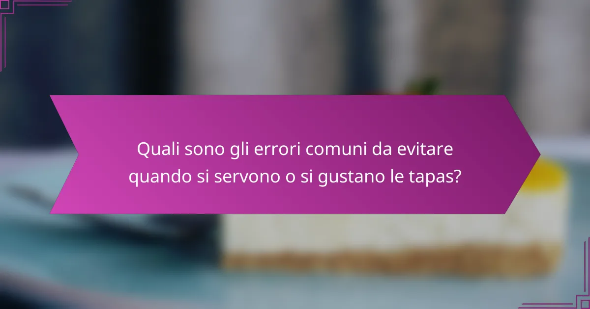 Quali sono gli errori comuni da evitare quando si servono o si gustano le tapas?