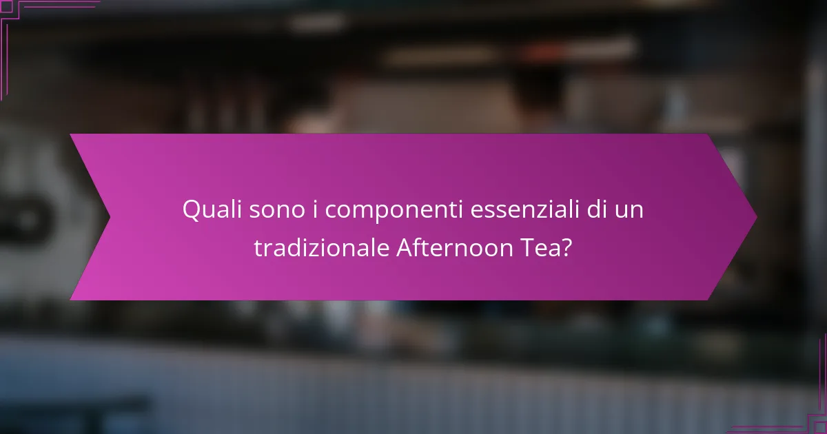 Quali sono i componenti essenziali di un tradizionale Afternoon Tea?