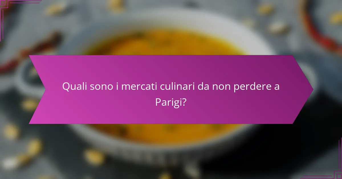 Quali sono i mercati culinari da non perdere a Parigi?