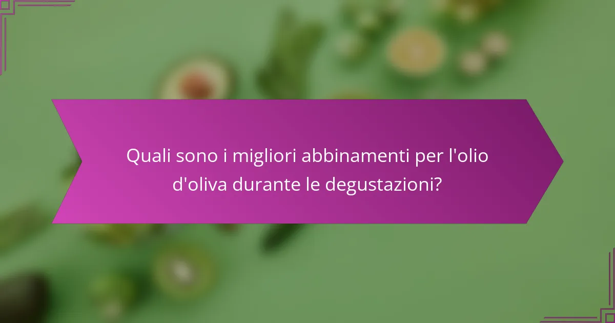 Quali sono i migliori abbinamenti per l'olio d'oliva durante le degustazioni?