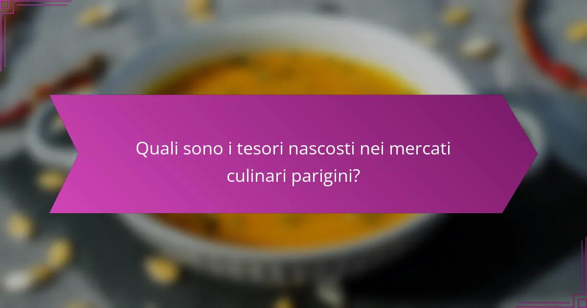 Quali sono i tesori nascosti nei mercati culinari parigini?