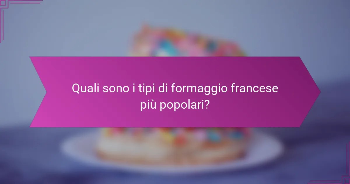 Quali sono i tipi di formaggio francese più popolari?