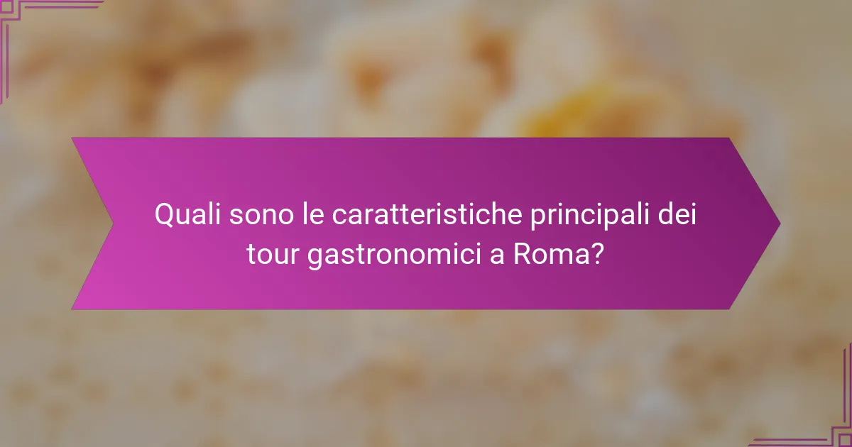 Quali sono le caratteristiche principali dei tour gastronomici a Roma?