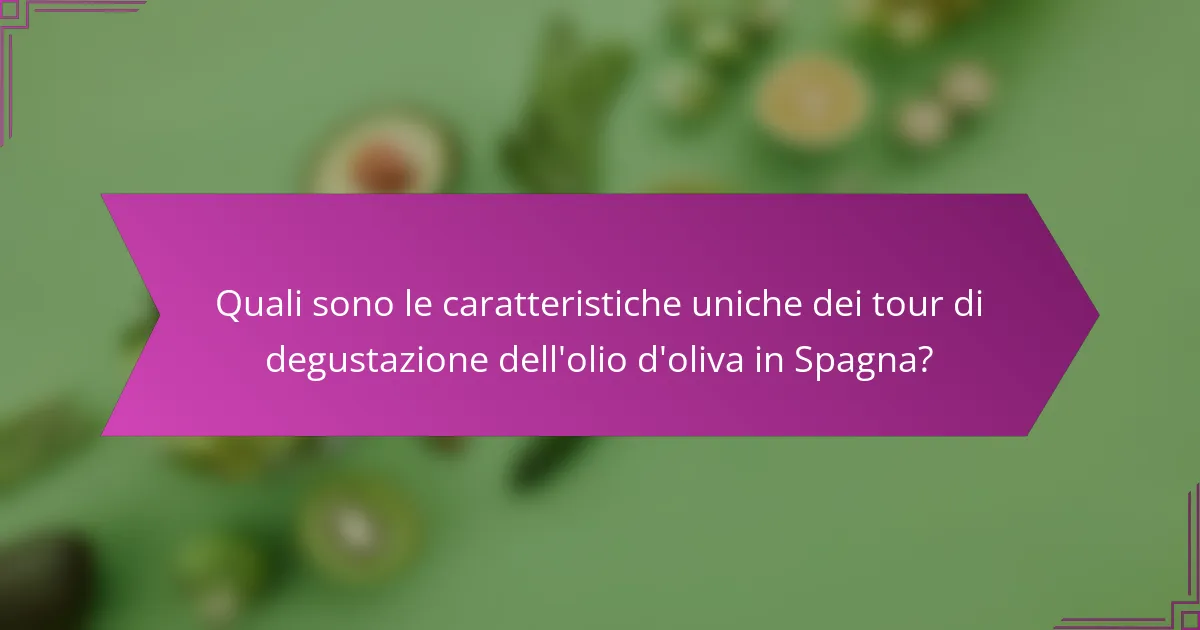 Quali sono le caratteristiche uniche dei tour di degustazione dell'olio d'oliva in Spagna?