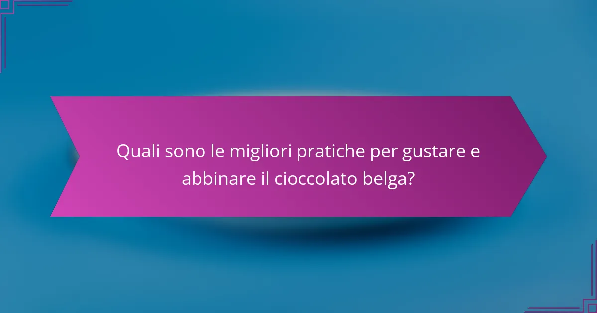 Quali sono le migliori pratiche per gustare e abbinare il cioccolato belga?
