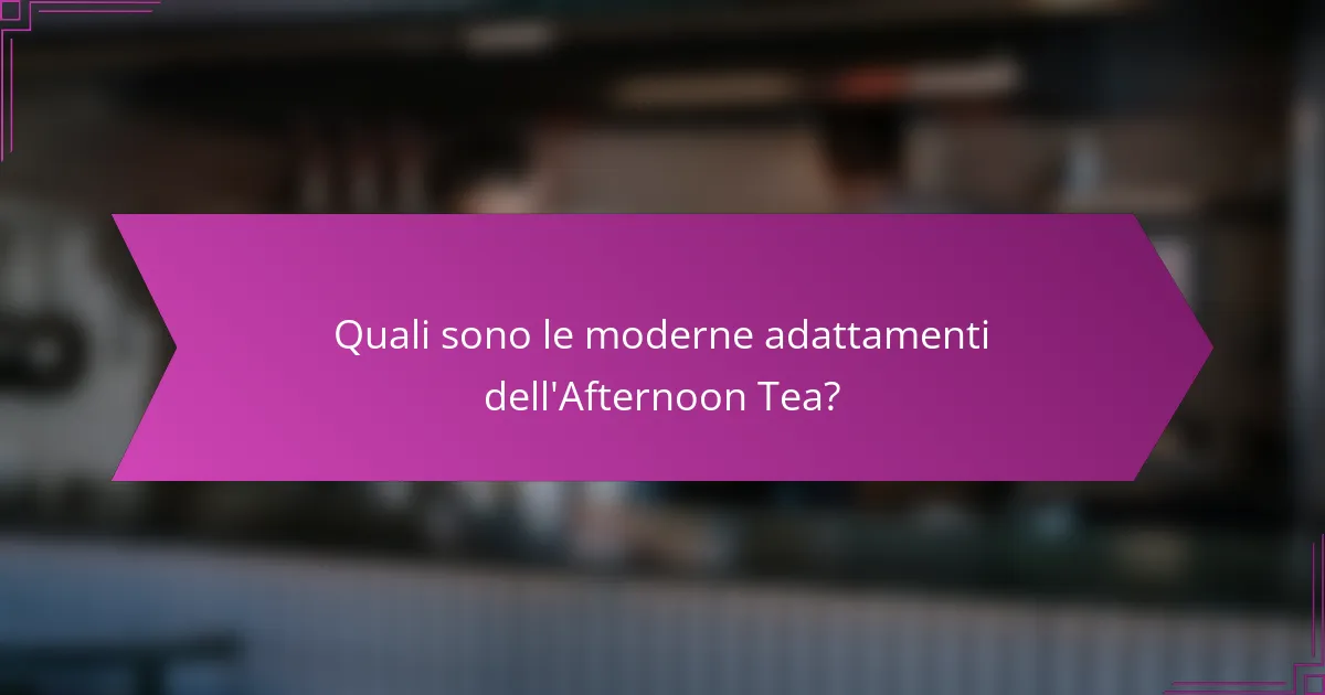 Quali sono le moderne adattamenti dell'Afternoon Tea?