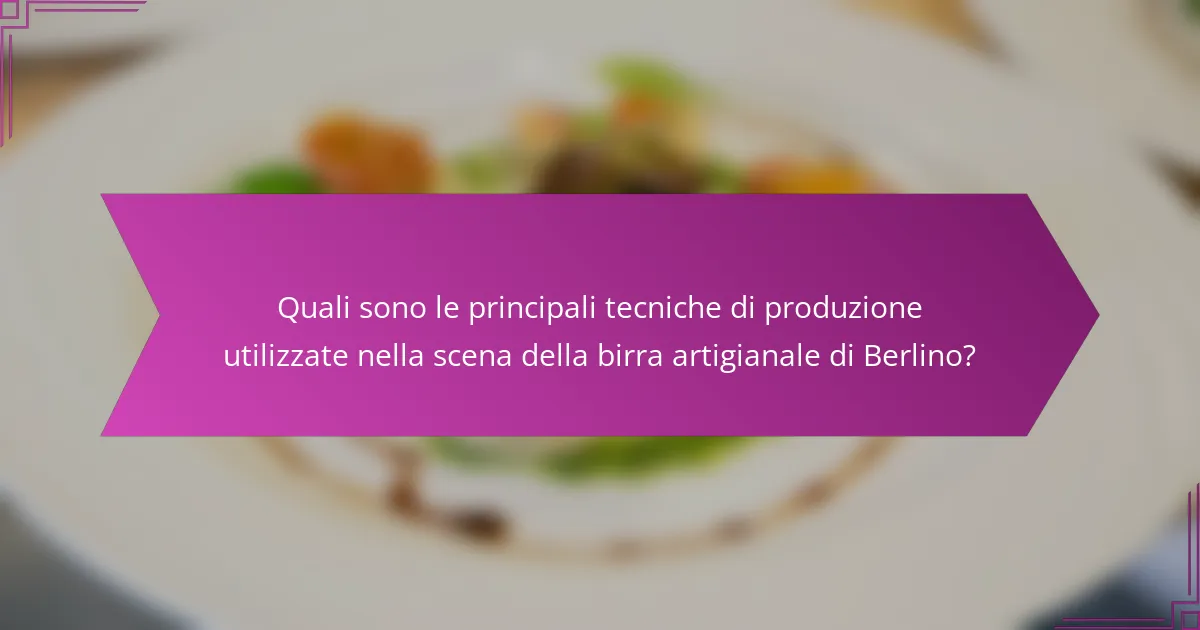 Quali sono le principali tecniche di produzione utilizzate nella scena della birra artigianale di Berlino?