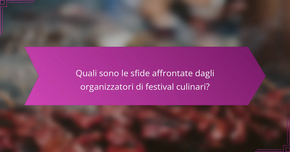 Quali sono le sfide affrontate dagli organizzatori di festival culinari?