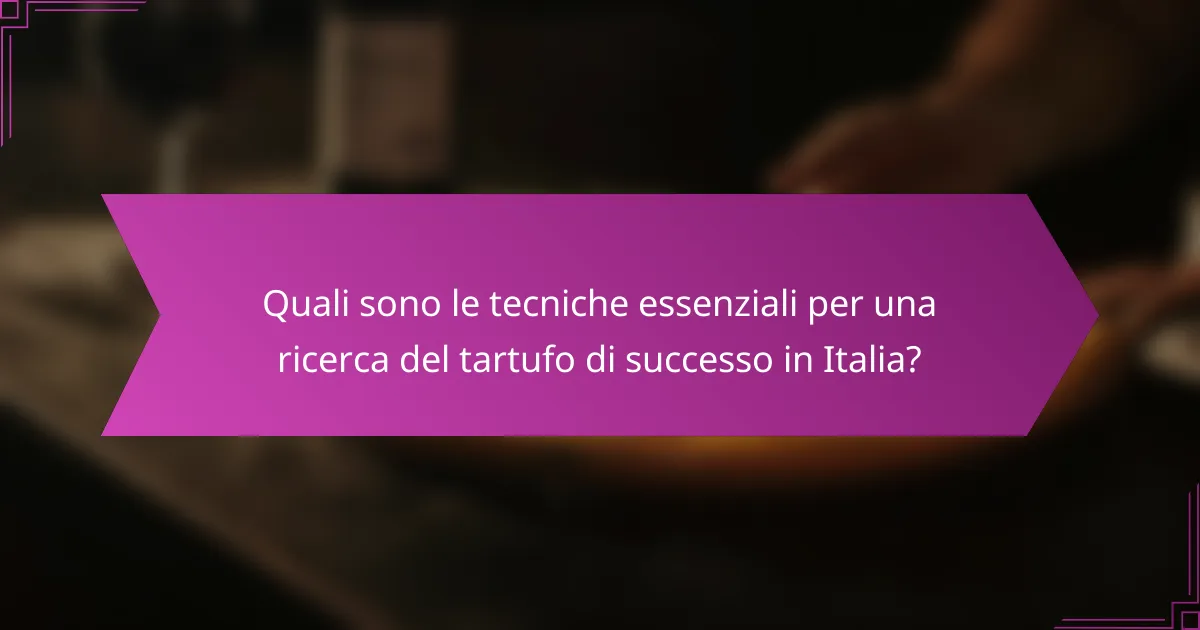 Quali sono le tecniche essenziali per una ricerca del tartufo di successo in Italia?