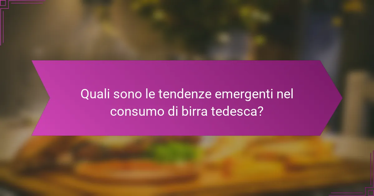 Quali sono le tendenze emergenti nel consumo di birra tedesca?