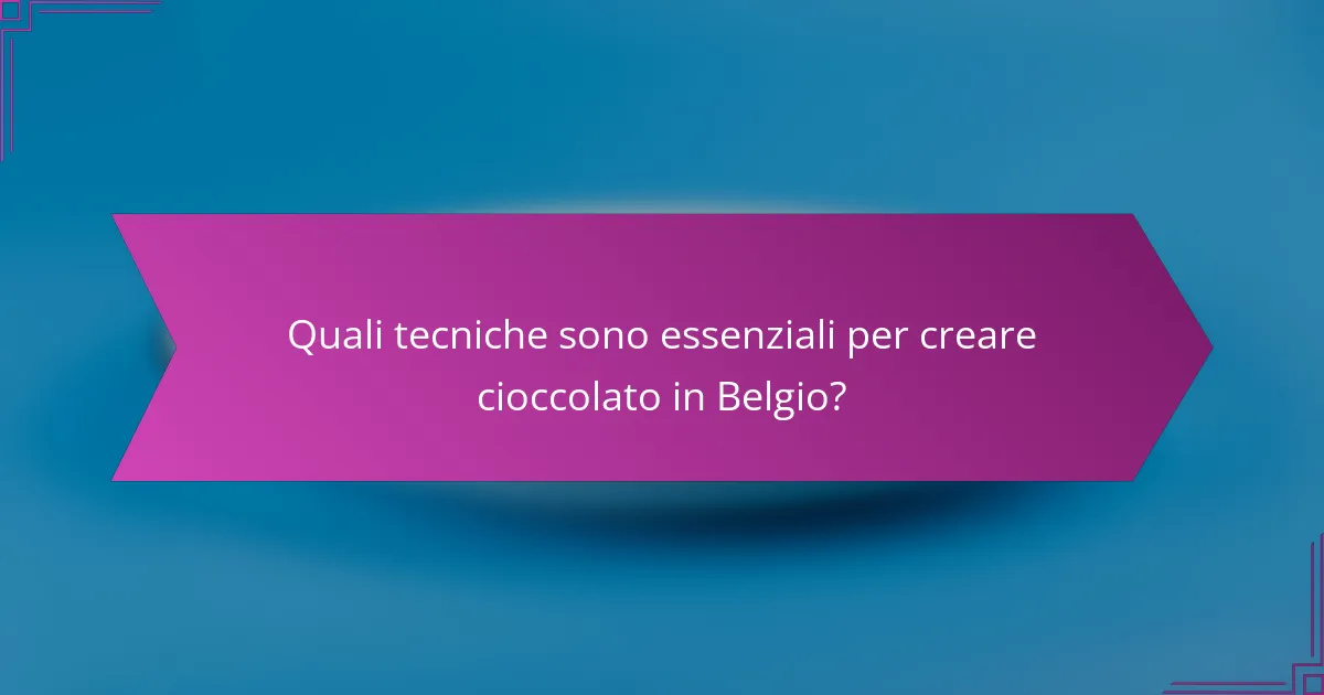 Quali tecniche sono essenziali per creare cioccolato in Belgio?